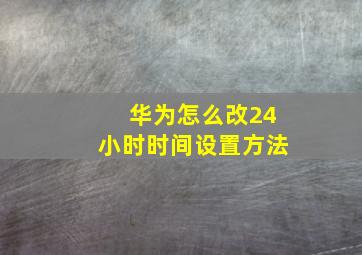 华为怎么改24小时时间设置方法