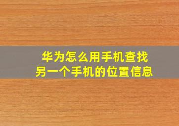 华为怎么用手机查找另一个手机的位置信息