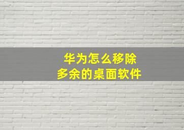 华为怎么移除多余的桌面软件