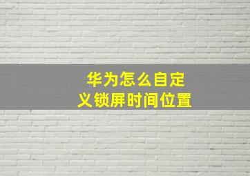 华为怎么自定义锁屏时间位置