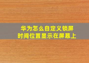 华为怎么自定义锁屏时间位置显示在屏幕上