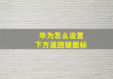 华为怎么设置下方返回键图标