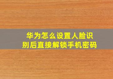 华为怎么设置人脸识别后直接解锁手机密码