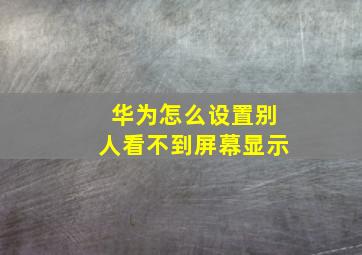 华为怎么设置别人看不到屏幕显示