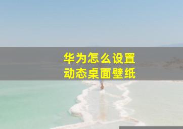 华为怎么设置动态桌面壁纸