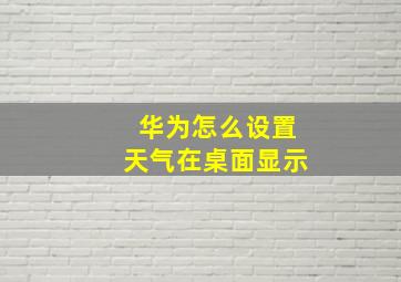 华为怎么设置天气在桌面显示