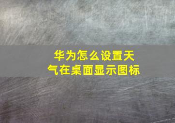 华为怎么设置天气在桌面显示图标