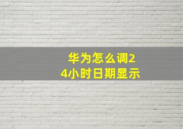 华为怎么调24小时日期显示