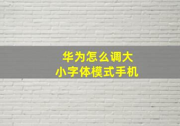 华为怎么调大小字体模式手机