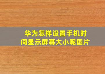 华为怎样设置手机时间显示屏幕大小呢图片