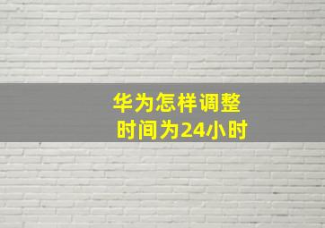 华为怎样调整时间为24小时