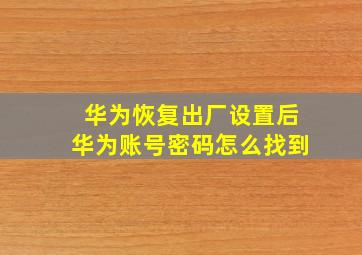 华为恢复出厂设置后华为账号密码怎么找到