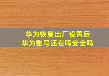 华为恢复出厂设置后华为账号还在吗安全吗