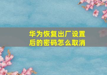 华为恢复出厂设置后的密码怎么取消