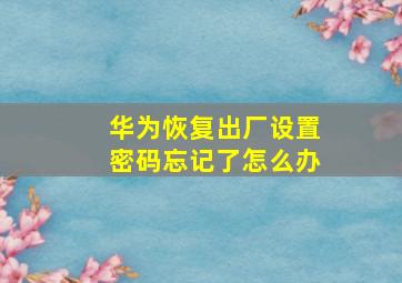 华为恢复出厂设置密码忘记了怎么办