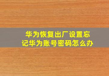 华为恢复出厂设置忘记华为账号密码怎么办