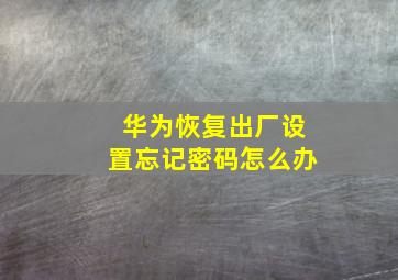 华为恢复出厂设置忘记密码怎么办