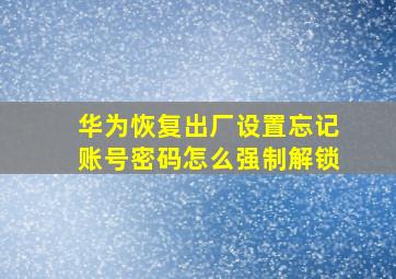 华为恢复出厂设置忘记账号密码怎么强制解锁