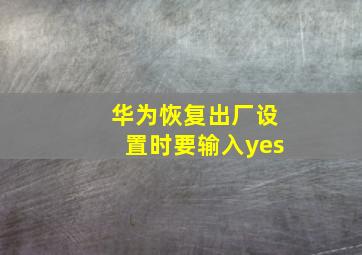 华为恢复出厂设置时要输入yes