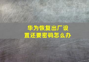 华为恢复出厂设置还要密码怎么办