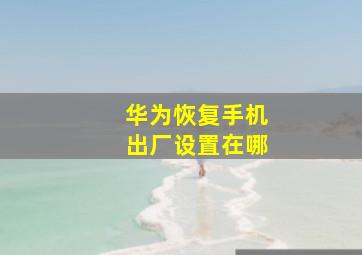 华为恢复手机出厂设置在哪