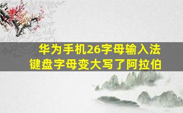 华为手机26字母输入法键盘字母变大写了阿拉伯