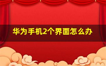 华为手机2个界面怎么办