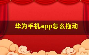 华为手机app怎么拖动