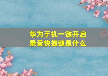 华为手机一键开启录音快捷键是什么