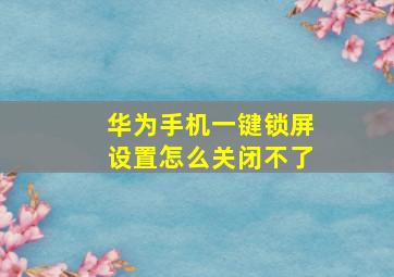 华为手机一键锁屏设置怎么关闭不了