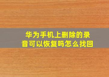 华为手机上删除的录音可以恢复吗怎么找回