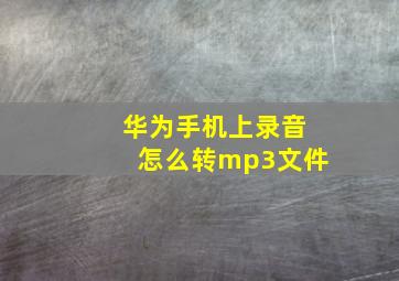 华为手机上录音怎么转mp3文件