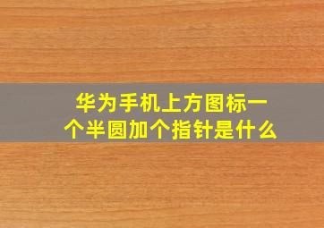 华为手机上方图标一个半圆加个指针是什么