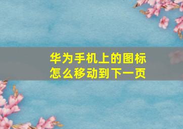 华为手机上的图标怎么移动到下一页