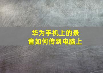 华为手机上的录音如何传到电脑上