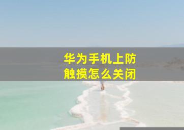 华为手机上防触摸怎么关闭