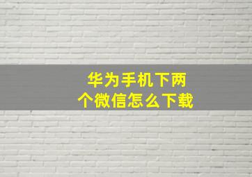 华为手机下两个微信怎么下载