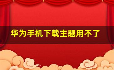 华为手机下载主题用不了