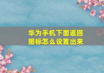 华为手机下面返回图标怎么设置出来