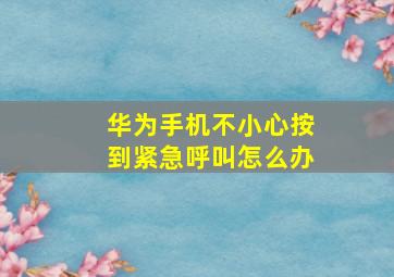 华为手机不小心按到紧急呼叫怎么办