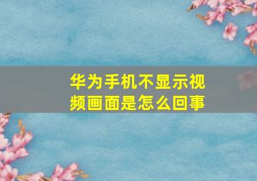 华为手机不显示视频画面是怎么回事