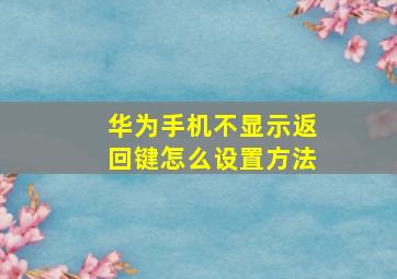 华为手机不显示返回键怎么设置方法