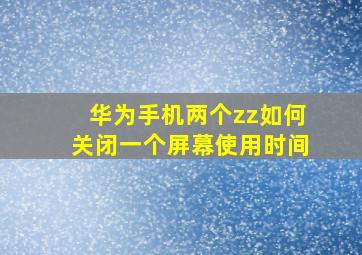 华为手机两个zz如何关闭一个屏幕使用时间