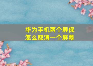 华为手机两个屏保怎么取消一个屏幕