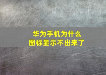 华为手机为什么图标显示不出来了