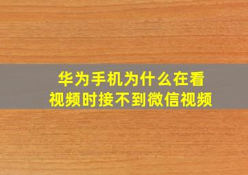 华为手机为什么在看视频时接不到微信视频