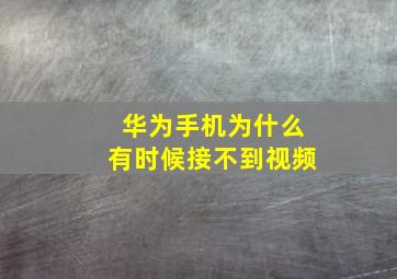 华为手机为什么有时候接不到视频