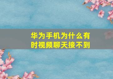 华为手机为什么有时视频聊天接不到