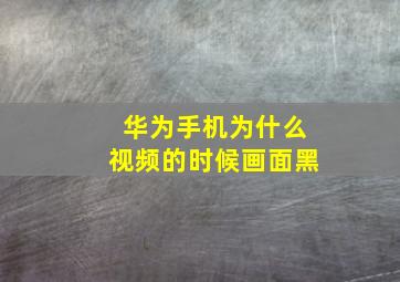 华为手机为什么视频的时候画面黑