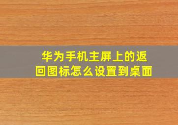 华为手机主屏上的返回图标怎么设置到桌面